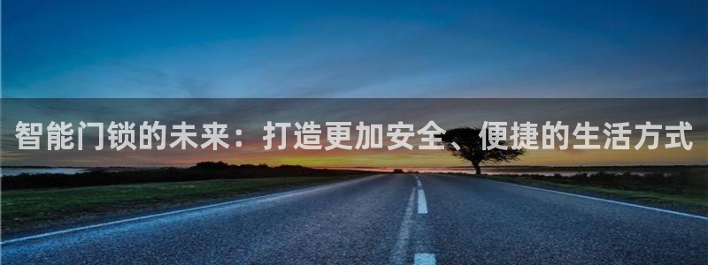 金年会手机登录：智能门锁的未来：打造更加安全、便捷的生活方式