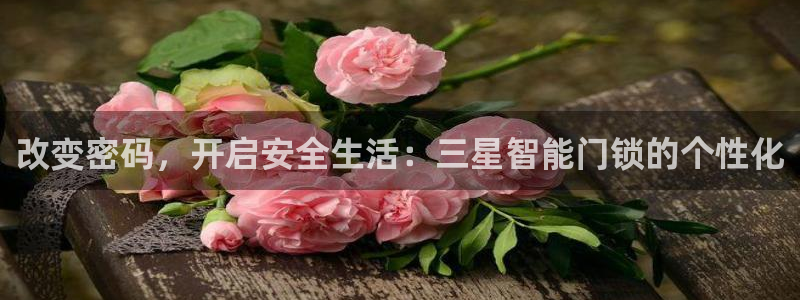 金年会体育在线登录：改变密码，开启安全生活：三星智能门锁的个