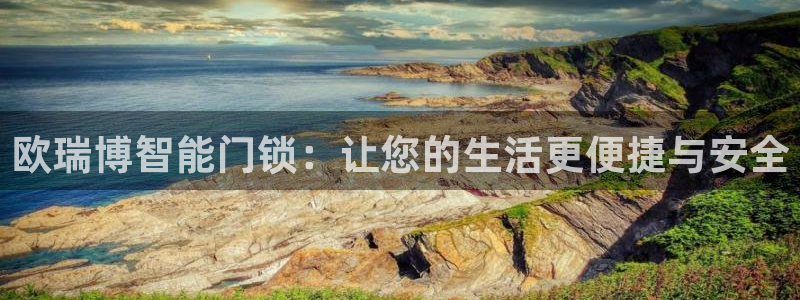 金年会金字招牌诚信至上：欧瑞博智能门锁：让您的生活更便捷与安