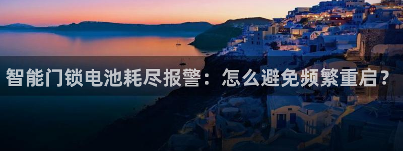 金年会活动：智能门锁电池耗尽报警：怎么避免频繁重启？