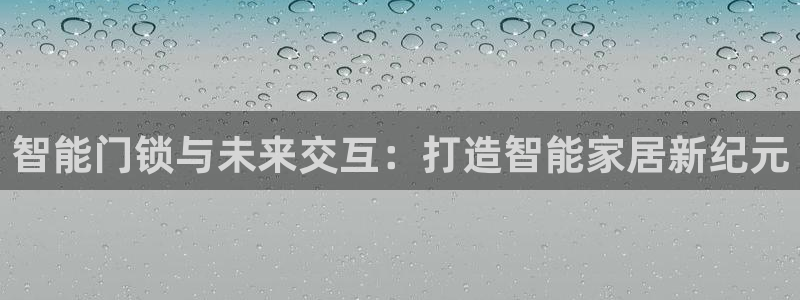金年会VIP：智能门锁与未来交互：打造智能家居新纪元