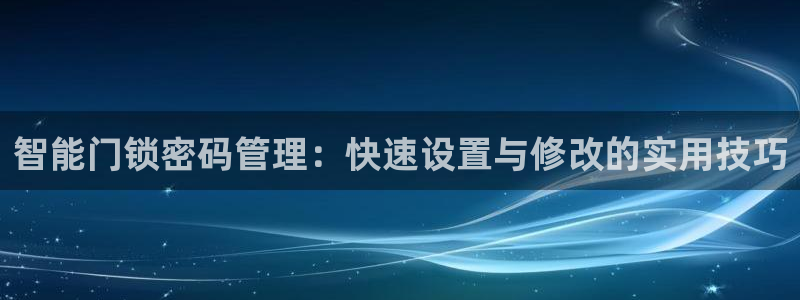 金年会不给提现：智能门锁密码管理：快速设置与修改的实用技巧