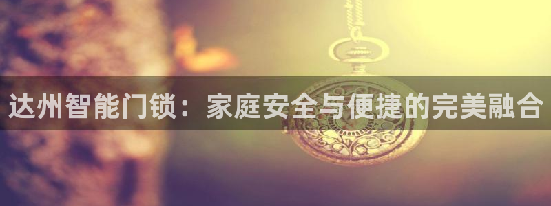 金年会体育下载app：达州智能门锁：家庭安全与便捷的完美融合