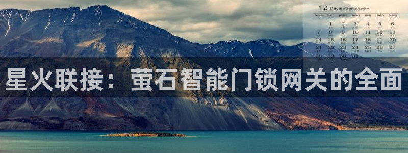 金年会app：星火联接：萤石智能门锁网关的全面