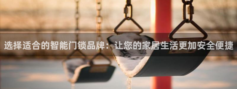 金年会活动策划：选择适合的智能门锁品牌：让您的家居生活更加安