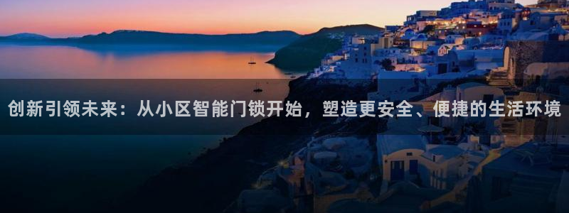 金年会 平台：创新引领未来：从小区智能门锁开始，塑造更安全、