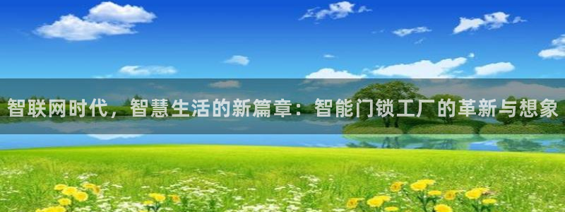 金年会介绍：智联网时代，智慧生活的新篇章：智能门锁工厂的革新