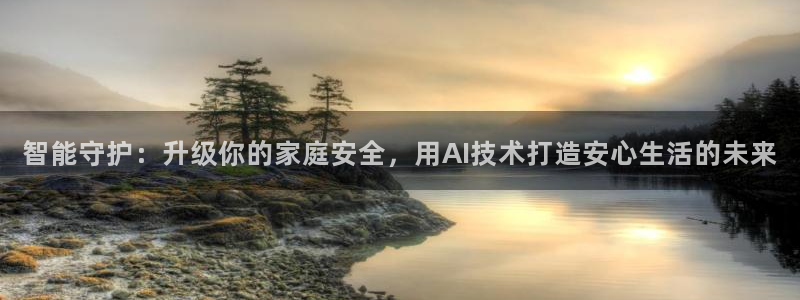 金年会提款：智能守护：升级你的家庭安全，用AI技术打造安心生