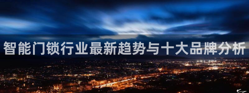 亚博金年会：智能门锁行业最新趋势与十大品牌分析