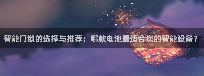 金年会APP黑钱：智能门锁的选择与推荐：哪款电池最适合您的智