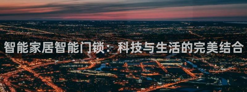 澳门娱乐金年会：智能家居智能门锁：科技与生活的完美结合