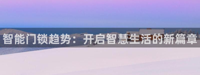 金年会下载官方：智能门锁趋势：开启智慧生活的新篇章