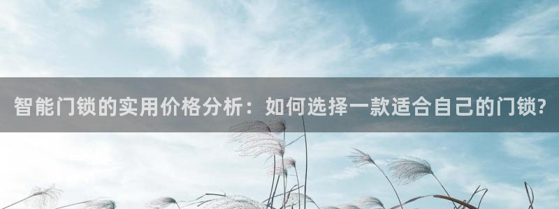 金年会综合APP：智能门锁的实用价格分析：如何选择一款适合自