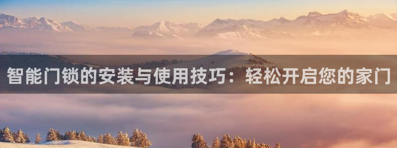 金年会全站：智能门锁的安装与使用技巧：轻松开启您的家门