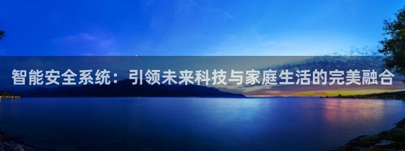 金年会黑网：智能安全系统：引领未来科技与家庭生活的完美融合