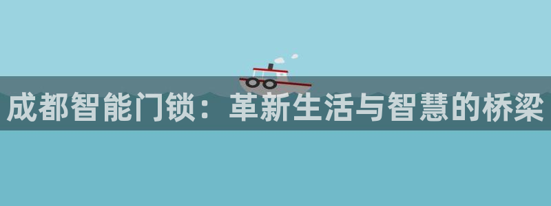 金年会黑平台：成都智能门锁：革新生活与智慧的桥梁