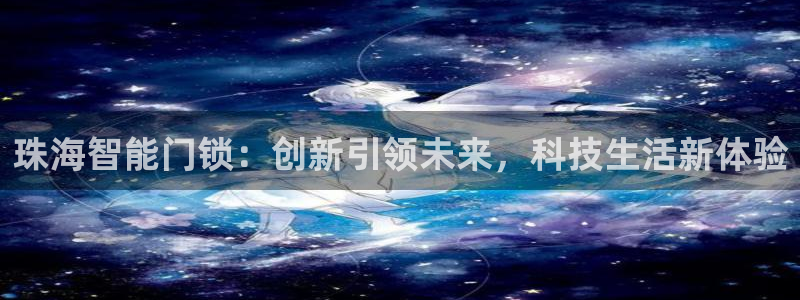 金年会体育和金年会：珠海智能门锁：创新引领未来，科技生活新体