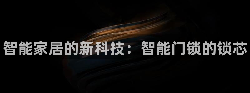 金年会jinnian：智能家居的新科技：智能门锁的锁芯