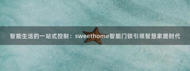 2022金年会：智能生活的一站式控制：sweethome智能