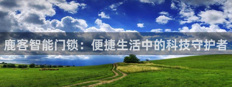 宝金年会：鹿客智能门锁：便捷生活中的科技守护者