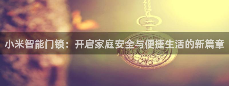 融通金年会：小米智能门锁：开启家庭安全与便捷生活的新篇章