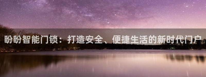 金年会娱乐和马竞：盼盼智能门锁：打造安全、便捷生活的新时代门