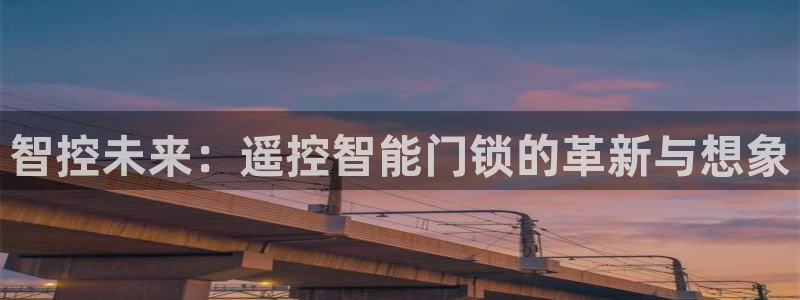 金年会平台出款：智控未来：遥控智能门锁的革新与想象