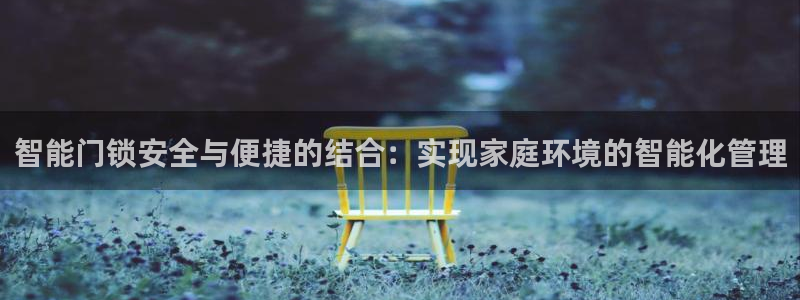 金年会彩金：智能门锁安全与便捷的结合：实现家庭环境的智能化管