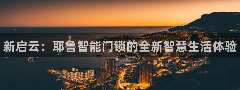 金年会官方网站入口：新启云：耶鲁智能门锁的全新智慧生活体验