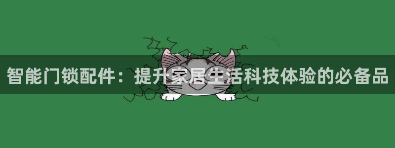 金年会体育和金年会：智能门锁配件：提升家居生活科技体验的必备
