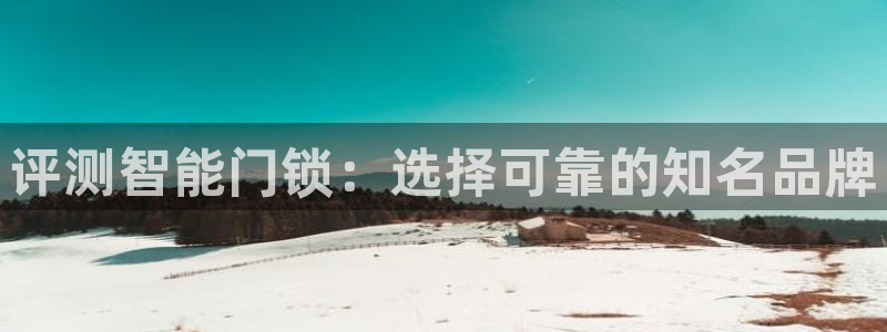 金年会彩票下载app：评测智能门锁：选择可靠的知名品牌