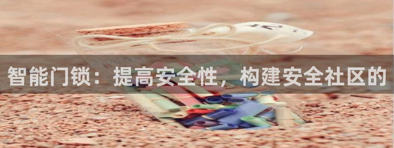 金年会登录入口：智能门锁：提高安全性，构建安全社区的