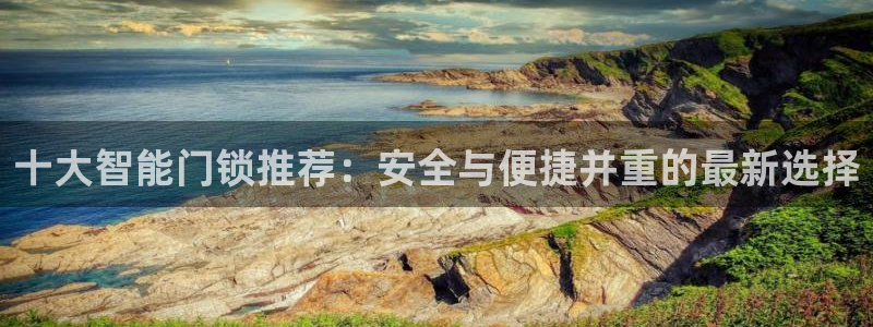 金年会品牌：十大智能门锁推荐：安全与便捷并重的最新选择