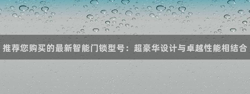 金科年会图片：推荐您购买的最新智能门锁型号：超豪华设计与卓越