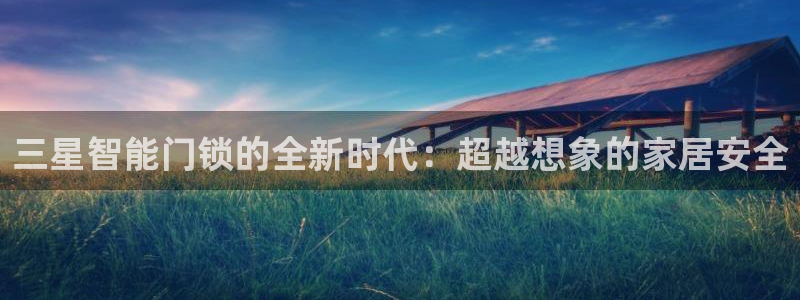 金年会在线：三星智能门锁的全新时代：超越想象的家居安全