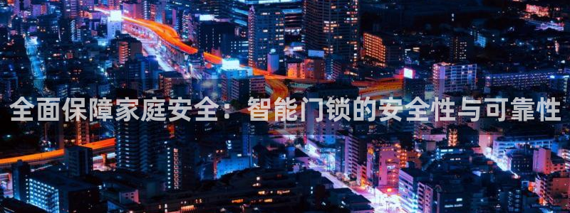 金年会官方网站入口：全面保障家庭安全：智能门锁的安全性与可靠