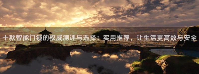 金年会 信誉至上：十款智能门锁的权威测评与选择：实用推荐，让