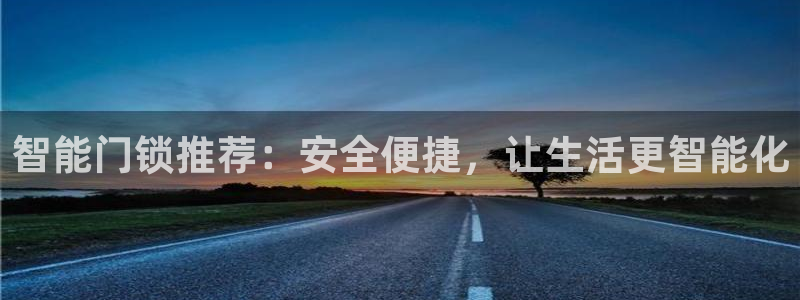 金年会平台：智能门锁推荐：安全便捷，让生活更智能化