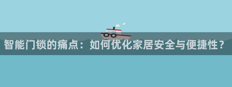 金年会 中国 金年会：智能门锁的痛点：如何优化家居安全与便捷