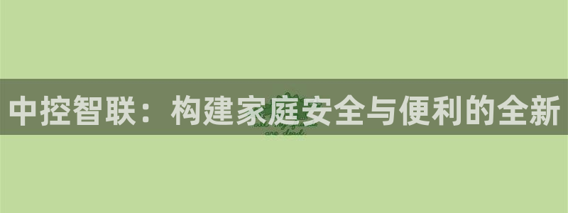 金年会官方网址登录路线：中控智联：构建家庭安全与便利的全新