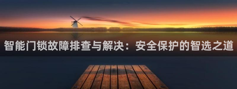 金年会体育金年会官网：智能门锁故障排查与解决：安全保护的智选