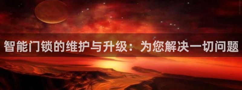 金年会娱乐下载app：智能门锁的维护与升级：为您解决一切问题