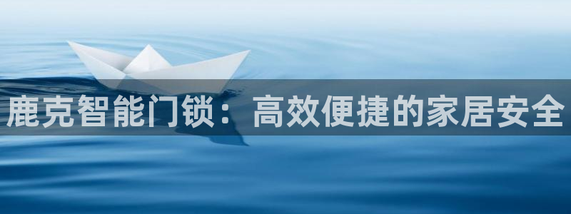 金年会在线入口：鹿克智能门锁：高效便捷的家居安全