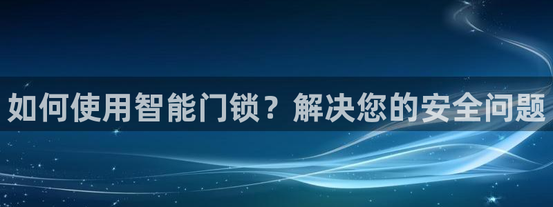 金年会官：如何使用智能门锁？解决您的安全问题