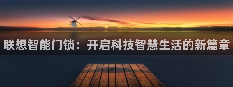 金年会app下载官网：联想智能门锁：开启科技智慧生活的新篇章