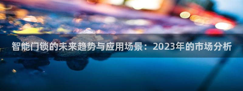 金年会不给提现：智能门锁的未来趋势与应用场景：2023年的市