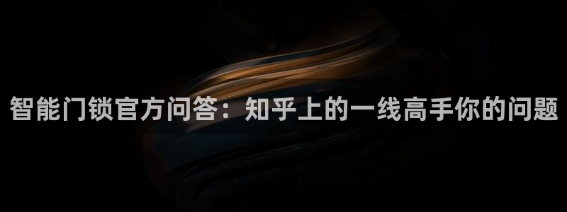 金联金年会：智能门锁官方问答：知乎上的一线高手你的问题