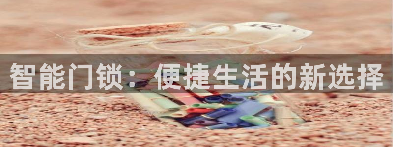 金年会注册官网：智能门锁：便捷生活的新选择