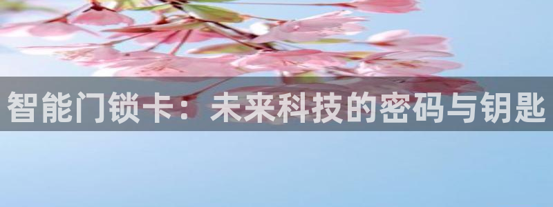 金年会注册官网：智能门锁卡：未来科技的密码与钥匙