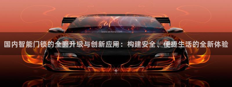 金年会网登录平台入口：国内智能门锁的全面升级与创新应用：构建